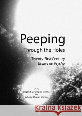 Peeping Through the Holes: Twenty-First Century Essays on Psycho Olivares Merino, Eugenio M. 9781443844758 Cambridge Scholars Publishing