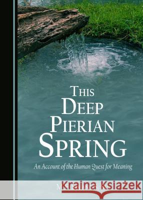 This Deep Pierian Spring: An Account of the Human Quest for Meaning M.F. Sia S. Sia  9781443844895 Cambridge Scholars Publishing