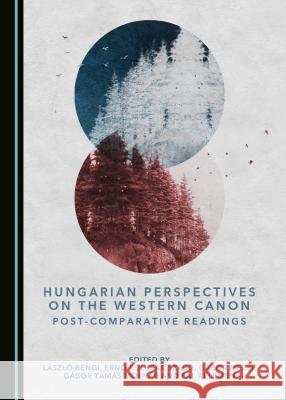 Hungarian Perspectives on the Western Canon: Post-Comparative Readings Laszla Bengi Erna Kulcsar Szaba 9781443844918