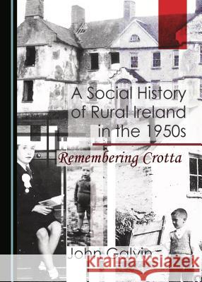 A Social History of Rural Ireland in the 1950s: Remembering Crotta John Galvin 9781443844932