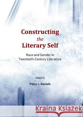 Constructing the Literary Self: Race and Gender in Twentieth-Century Literature Patsy J. Daniels 9781443845304 Cambridge Scholars Publishing