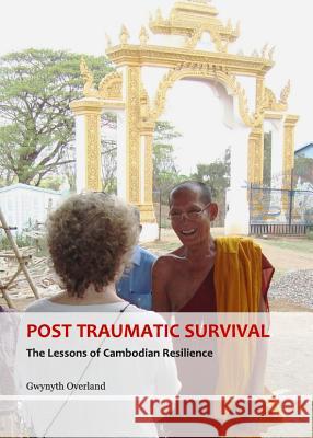 Post Traumatic Survival: The Lessons of Cambodian Resilience Gwynyth Overland 9781443845335