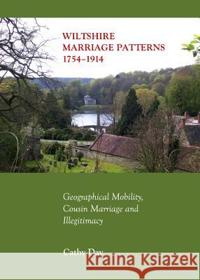 Wiltshire Marriage Patterns 1754-1914: Geographical Mobility, Cousin Marriage and Illegitimacy Cathy Day 9781443845359