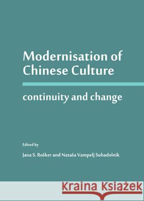 Modernisation of Chinese Culture: Continuity and Change Jana S. Rosker Natasa Vampelj Suhadolnik 9781443845939 Cambridge Scholars Publishing