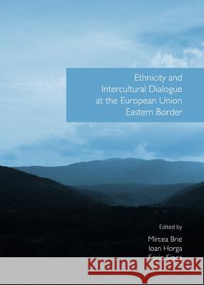 Ethnicity and Intercultural Dialogue at the European Union Eastern Border Mircea Brie Sorin Sipos 9781443846073 Cambridge Scholars Publishing