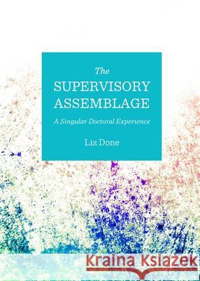 The Supervisory Assemblage: A Singular Doctoral Experience Elizabeth J. Done 9781443846134 Cambridge Scholars Publishing