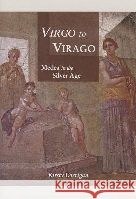 Virgo to Virago: Medea in the Silver Age Kirsty Corrigan 9781443846554 Cambridge Scholars Publishing