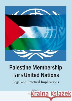 Palestine Membership in the United Nations: Legal and Practical Implications Mutaz Qafisheh 9781443846561