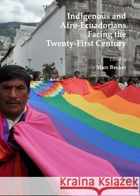 Indigenous and Afro-Ecuadorians Facing the Twenty-First Century Marc Becker 9781443847285