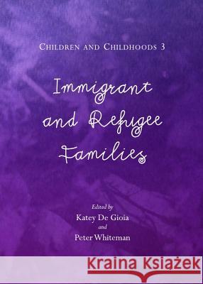 Children and Childhoods 3: Immigrant and Refugee Families Peter Whiteman Katey De Gioia 9781443847322