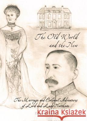 The Old World and the New: The Marriage and Colonial Adventures of Lord and Lady Northcote Elizabeth Taylor 9781443847353 Cambridge Scholars Publishing