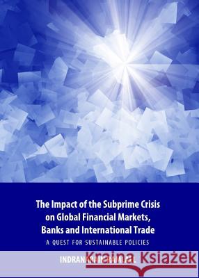 The Impact of the Subprime Crisis on Global Financial Markets, Banks and International Trade: A Quest for Sustainable Policies Indranarain Ramlall 9781443847384 Cambridge Scholars Publishing