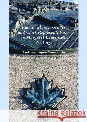 Racial, Ethnic, Gender and Class Representations in Margaret Laurenceâ (Tm)S Writings Topor-Constantin, Andreea 9781443847469 Cambridge Scholars Publishing