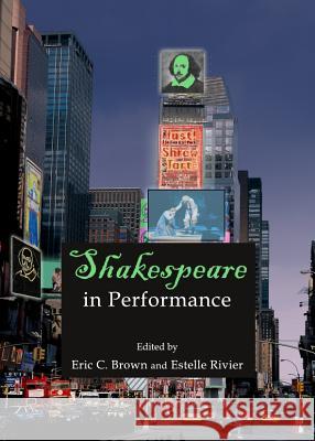 Shakespeare in Performance Estelle Rivier Eric C. Brown 9781443847827 Cambridge Scholars Publishing