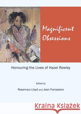 Magnificent Obsessions: Honouring the Lives of Hazel Rowley Rosemary Lloyd Jean Fornasiero 9781443847858