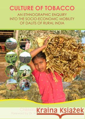 Culture of Tobacco: An Ethnographic Enquiry Into the Socio-Economic Mobility of Dalits of Rural India Kranthi Kumar Chikkala 9781443847865 Cambridge Scholars Publishing