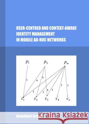 User-Centred and Context-Aware Identity Management in Mobile Ad-Hoc Networks Abdullahi Arabo 9781443847964 Cambridge Scholars Publishing