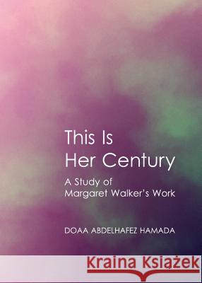 This Is Her Century: A Study of Margaret Walkerâ (Tm)S Work Hamada, Doaa Abdelhafez 9781443848084 Cambridge Scholars Publishing