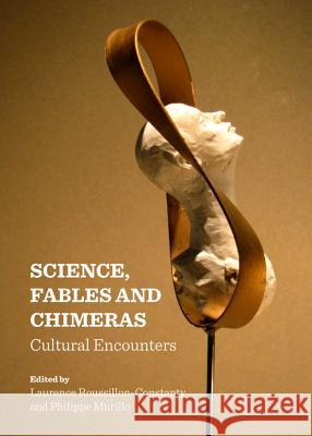 Science, Fables and Chimeras: Cultural Encounters Laurence Roussillon-Constanty Philippe Murillo 9781443848107 Cambridge Scholars Publishing