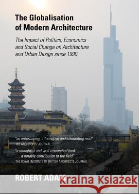 The Globalisation of Modern Architecture: The Impact of Politics, Economics and Social Change on Architecture and Urban Design Since 1990 Adam, Robert 9781443848244