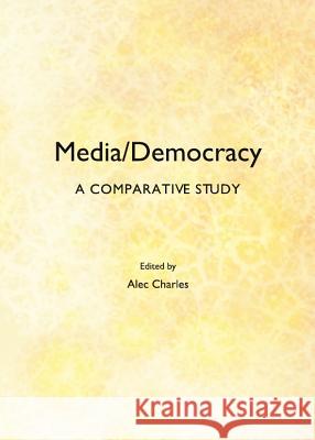Media/Democracy: A Comparative Study Alec Charles 9781443848398 Cambridge Scholars Publishing
