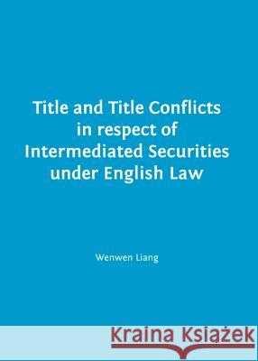 Title and Title Conflicts in Respect of Intermediated Securities Under English Law Wenwen Liang 9781443848558 Cambridge Scholars Publishing