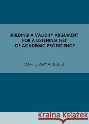 Building a Validity Argument for a Listening Test of Academic Proficiency Vahid Aryadoust 9781443848633 Cambridge Scholars Publishing