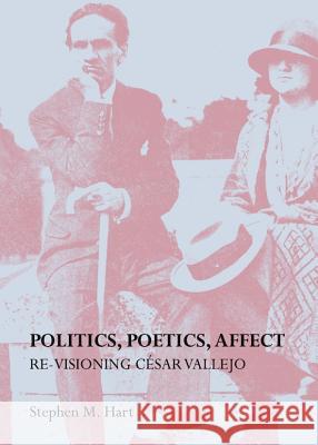 Politics, Poetics, Affect: Re-Visioning Cã(c)Sar Vallejo Hart, Stephen M. 9781443848923