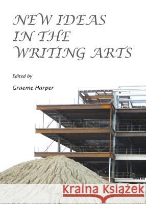 New Ideas in the Writing Arts Graeme Harper 9781443849074 Cambridge Scholars Publishing