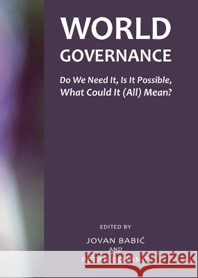 World Governance: Do We Need It, Is It Possible, What Could It (All) Mean? Jovan Babic Petar Bojanic 9781443849319 Cambridge Scholars Publishing