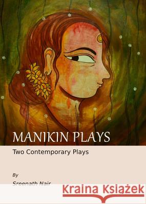 Manikin Plays: Two Contemporary Plays Sreenath Nair 9781443849418