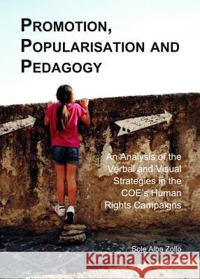 Promotion, Popularisation and Pedagogy: An Analysis of the Verbal and Visual Strategies in the Coe's Human Rights Campaigns Sole Alba Zollo 9781443849425 Cambridge Scholars Publishing