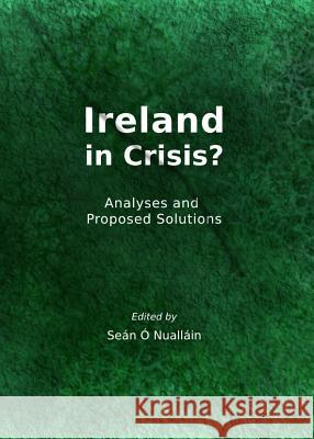 Ireland in Crisis?: Analyses and Proposed Solutions Sean O'Nuallain 9781443849654 Cambridge Scholars Publishing