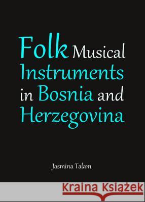 Folk Musical Instruments in Bosnia and Herzegovina Jasmina Talam 9781443849661 Cambridge Scholars Publishing