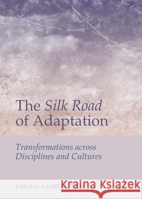 The Silk Road of Adaptation: Transformations Across Disciplines and Cultures Dr Laurence Raw 9781443849753 Cambridge Scholars Publishing