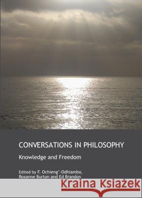 Conversations in Philosophy: Knowledge and Freedom Roxanne Burton Frederick Ochieng'-Odhiambo 9781443849814