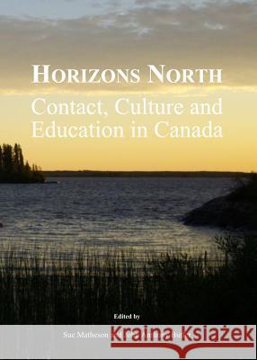 Horizons North: Contact, Culture and Education in Canada Sue Matheson John Anthony Butler 9781443849821 Cambridge Scholars Publishing