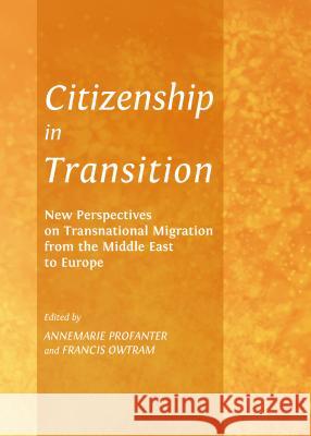 Citizenship in Transition: New Perspectives on Transnational Migration from the Middle East to Europe Annemarie Profanter Francis Owtram 9781443849869 Cambridge Scholars Publishing