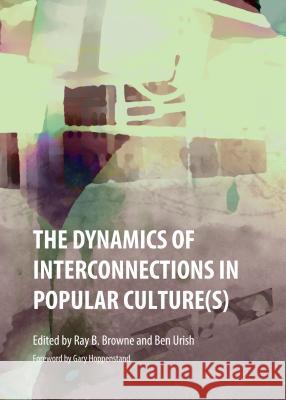 The Dynamics of Interconnections in Popular Culture(s) Ray B. Browne Ben Urish 9781443850315 Cambridge Scholars Publishing