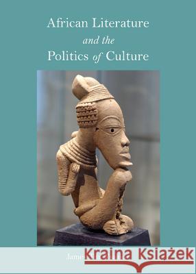 African Literature and the Politics of Culture James Tar Tsaaior 9781443850322 Cambridge Scholars Publishing