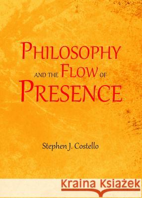 Philosophy and the Flow of Presence Stephen Costello 9781443850384