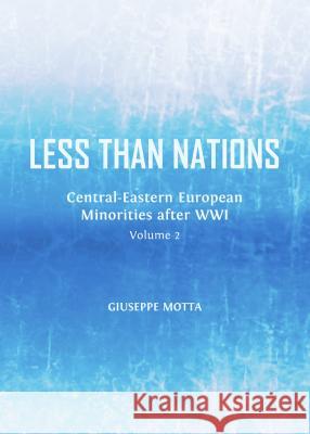 Less Than Nations: Central-Eastern European Minorities After Wwi, Volume 2 Giuseppe Motta 9781443850551