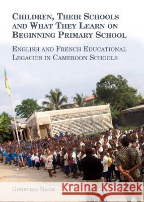 Children, Their Schools and What They Learn on Beginning Primary School: English and French Educational Legacies in Cameroon Schools Genevoix Nana 9781443851305 Cambridge Scholars Publishing