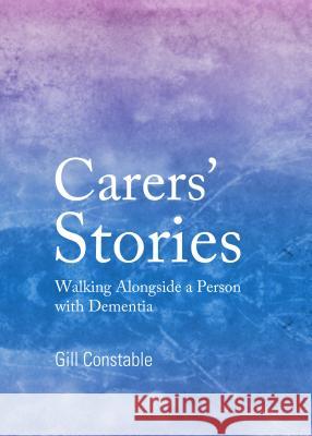 Carersâ (Tm) Stories: Walking Alongside a Person with Dementia Constable, Gill 9781443851497 Cambridge Scholars Publishing