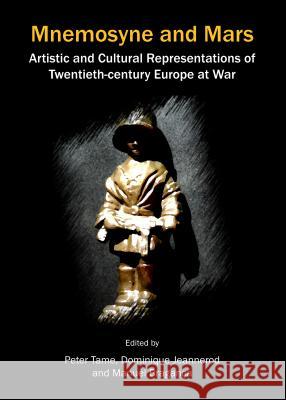 Mnemosyne and Mars: Artistic and Cultural Representations of Twentieth-Century Europe at War Peter Tame Dominique Jeannerod 9781443851589 Cambridge Scholars Publishing