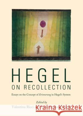 Hegel on Recollection: Essays on the Concept of Erinnerung in Hegelâ (Tm)S System Ricci, Valentina 9781443851640 Cambridge Scholars Publishing