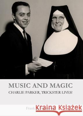 Music and Magic: Charlie Parker, Trickster Lives! Frank A. Salamone 9781443851725