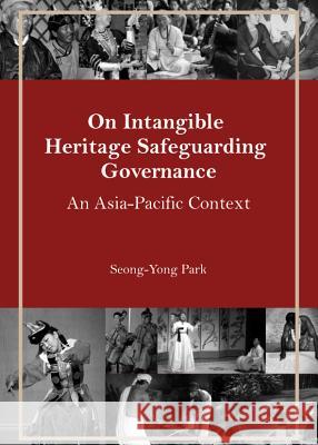 On Intangible Heritage Safeguarding Governance: An Asia-Pacific Context Seong-Yong Park 9781443851732