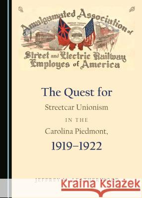 The Quest for Streetcar Unionism in the Carolina Piedmont, 1919-1922 Jeffrey M. Leatherwood 9781443851893 Cambridge Scholars Publishing (RJ)