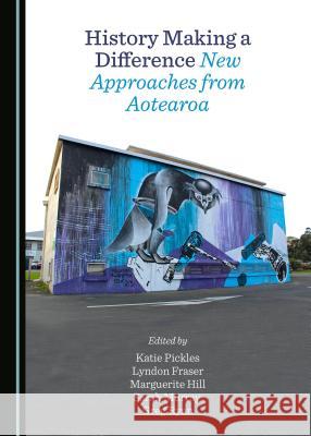 History Making a Difference: New Approaches from Aotearoa Katie Pickles Lyndon Fraser 9781443851992 Cambridge Scholars Publishing